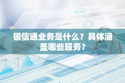 银信通业务是什么？具体涵盖哪些服务？