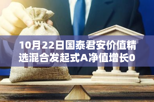 10月22日国泰君安价值精选混合发起式A净值增长0.96%，近1个月累计上涨16.6%