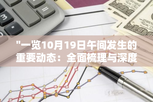 "一览10月19日午间发生的重要动态：全面梳理与深度解析"