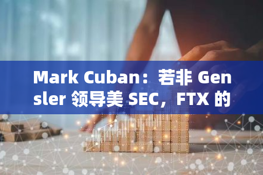 Mark Cuban：若非 Gensler 领导美 SEC，FTX 的崩溃本可避免