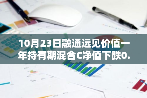 10月23日融通远见价值一年持有期混合C净值下跌0.43%，今年来累计下跌13.68%