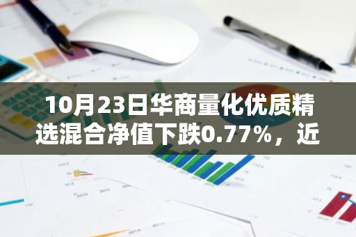 10月23日华商量化优质精选混合净值下跌0.77%，近6个月累计上涨9.16%