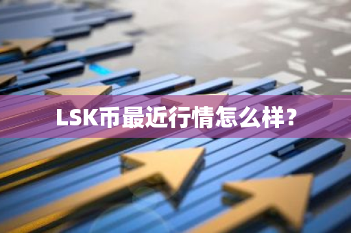 LSK币最近行情怎么样？