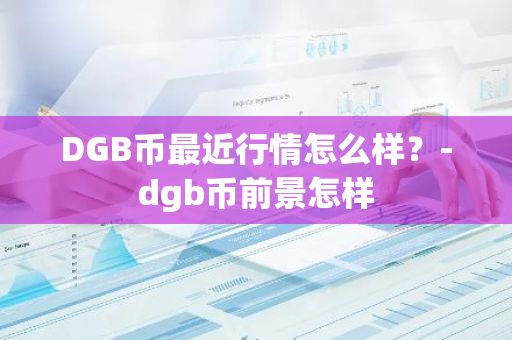 DGB币最近行情怎么样？-dgb币前景怎样