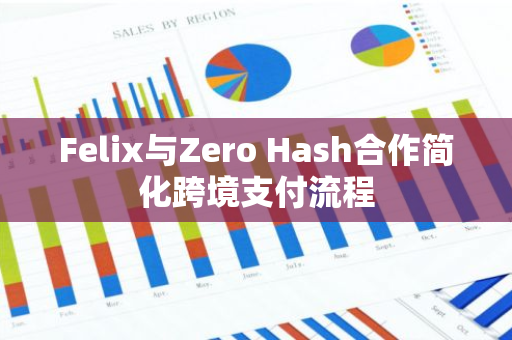 Felix与Zero Hash合作简化跨境支付流程