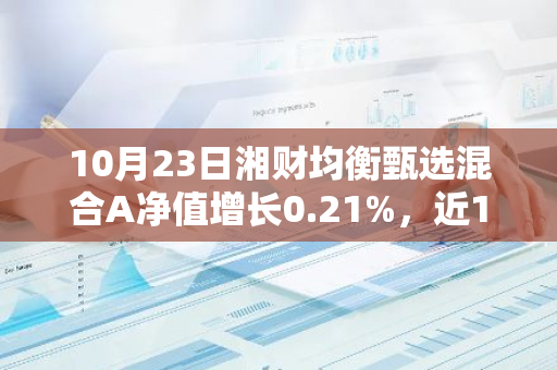 10月23日湘财均衡甄选混合A净值增长0.21%，近1个月累计上涨14.37%