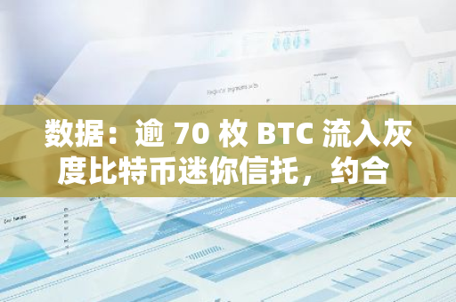 数据：逾 70 枚 BTC 流入灰度比特币迷你信托，约合 466 万美元