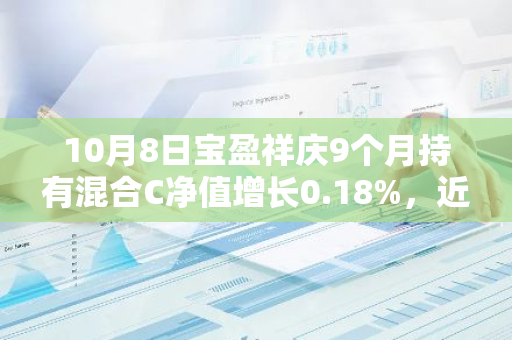 10月8日宝盈祥庆9个月持有混合C净值增长0.18%，近6个月累计上涨3.0%