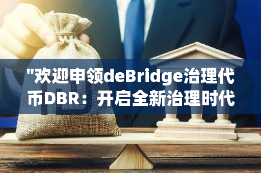 "欢迎申领deBridge治理代币DBR：开启全新治理时代，共创区块链未来"