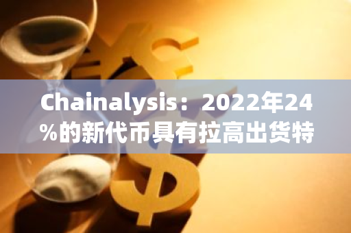 Chainalysis：2022年24%的新代币具有拉高出货特性