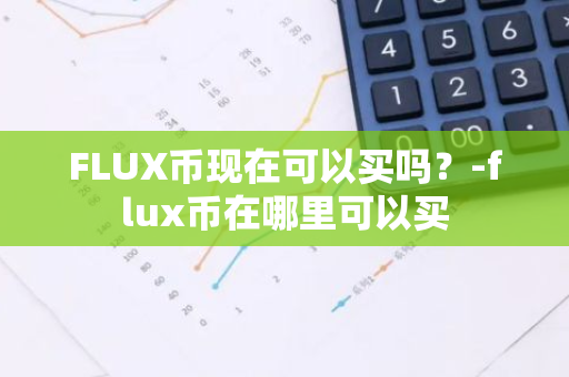 FLUX币现在可以买吗？-flux币在哪里可以买