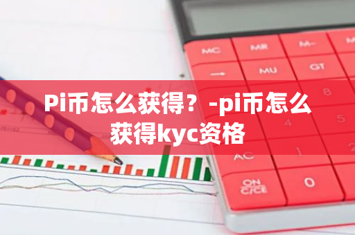 Pi币怎么获得？-pi币怎么获得kyc资格