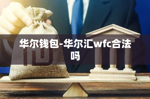 华尔钱包-华尔汇wfc合法吗