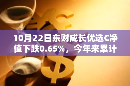 10月22日东财成长优选C净值下跌0.65%，今年来累计上涨1.77%