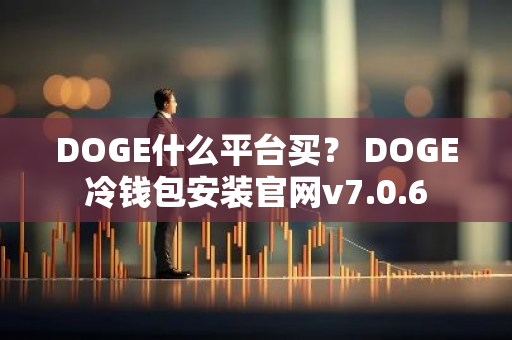 DOGE什么平台买？ DOGE冷钱包安装官网v7.0.6