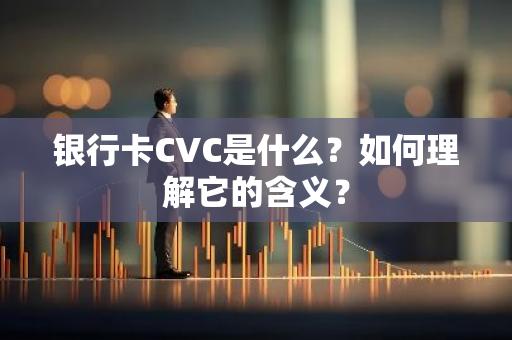 银行卡CVC是什么？如何理解它的含义？