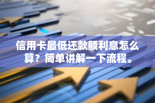 信用卡最低还款额利息怎么算？简单讲解一下流程。