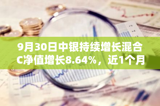 9月30日中银持续增长混合C净值增长8.64%，近1个月累计上涨19.24%