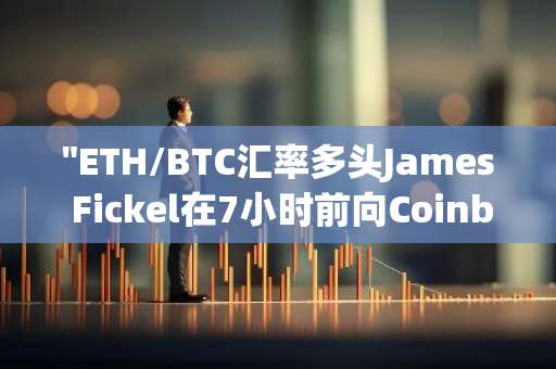 "ETH/BTC汇率多头James Fickel在7小时前向Coinbase Prime存入20,000枚ETH，总价值高达5063万美元"