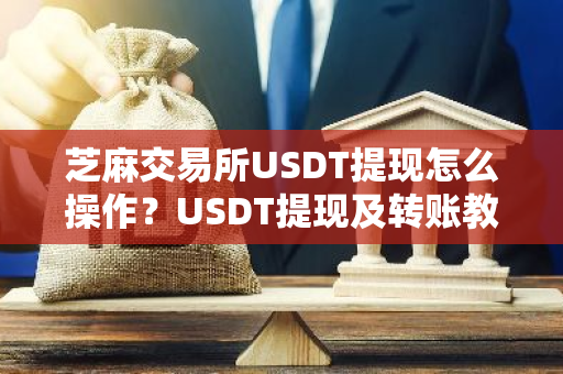 芝麻交易所USDT提现怎么操作？USDT提现及转账教程