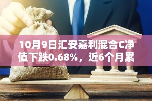 10月9日汇安嘉利混合C净值下跌0.68%，近6个月累计上涨0.15%