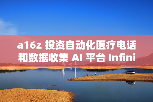 a16z 投资自动化医疗电话和数据收集 AI 平台 Infinitus