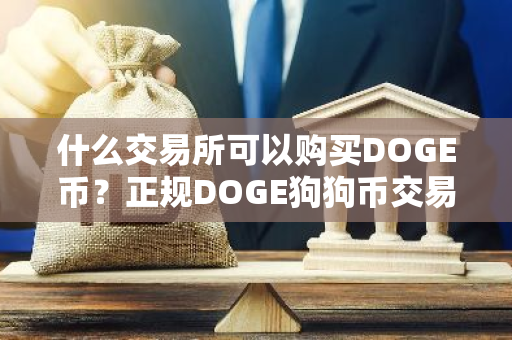 什么交易所可以购买DOGE币？正规DOGE狗狗币交易平台推荐