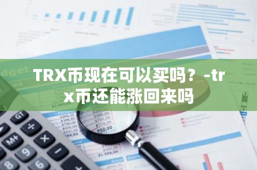 TRX币现在可以买吗？-trx币还能涨回来吗