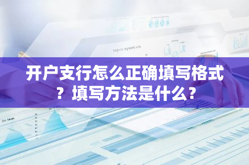 开户支行怎么正确填写格式？填写方法是什么？