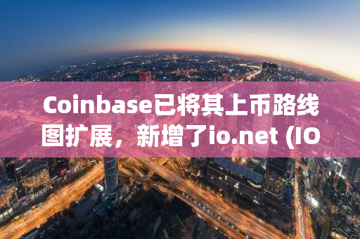 Coinbase已将其上币路线图扩展，新增了io.net (IO)和Degen (DEGEN)两种加密货币。