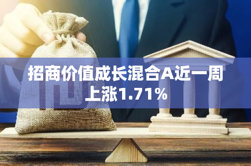 招商价值成长混合A近一周上涨1.71%