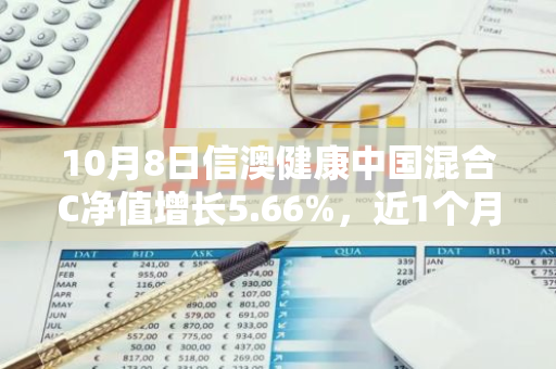 10月8日信澳健康中国混合C净值增长5.66%，近1个月累计上涨20.01%