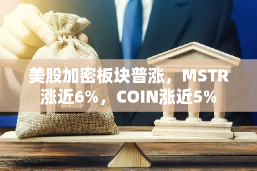 美股加密板块普涨，MSTR涨近6%，COIN涨近5%