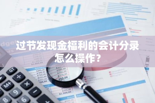 过节发现金福利的会计分录怎么操作？