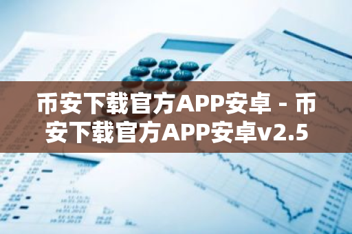 币安下载官方APP安卓 - 币安下载官方APP安卓v2.52.3 - 币安怎么充值人民币