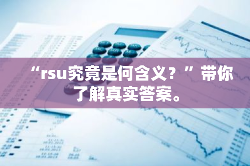 “rsu究竟是何含义？”带你了解真实答案。