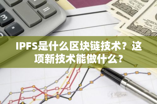 IPFS是什么区块链技术？这项新技术能做什么？