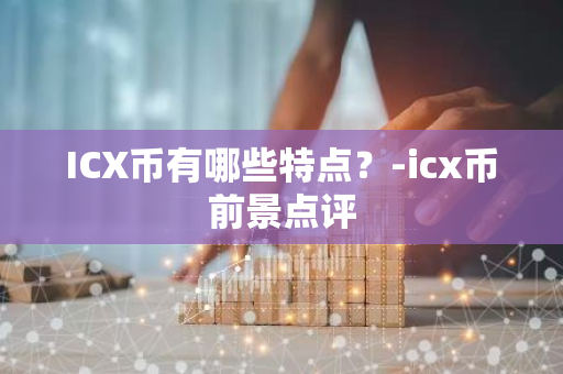 ICX币有哪些特点？-icx币前景点评