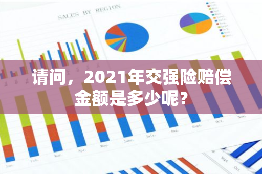 请问，2021年交强险赔偿金额是多少呢？