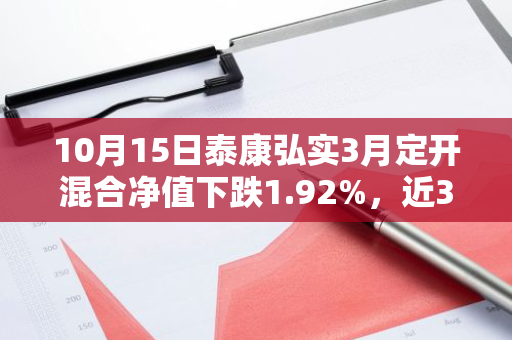 10月15日泰康弘实3月定开混合净值下跌1.92%，近3个月累计上涨1.87%