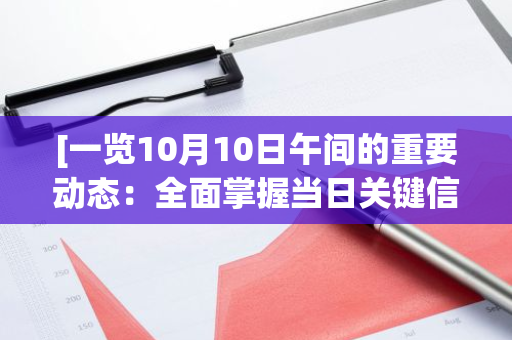 [一览10月10日午间的重要动态：全面掌握当日关键信息和最新进展]