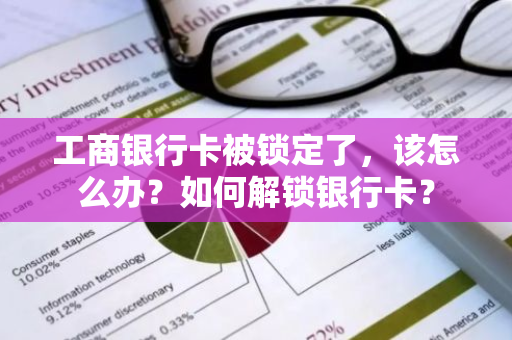 工商银行卡被锁定了，该怎么办？如何解锁银行卡？