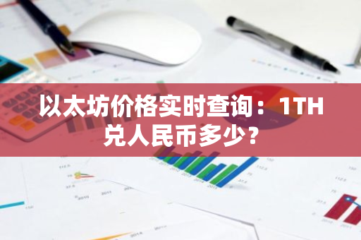 以太坊价格实时查询：1TH兑人民币多少？