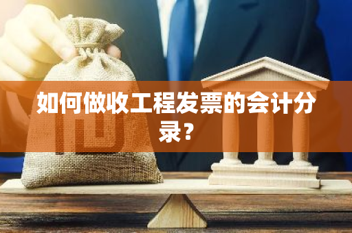 如何做收工程发票的会计分录？