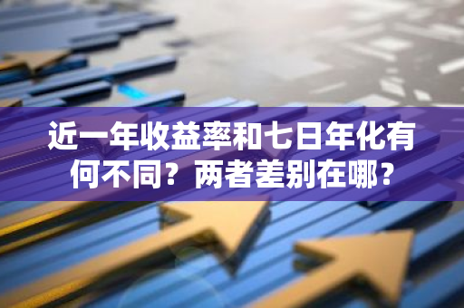 近一年收益率和七日年化有何不同？两者差别在哪？