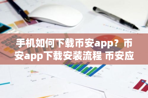 手机如何下载币安app？币安app下载安装流程 币安应用程序(Binance交易所)