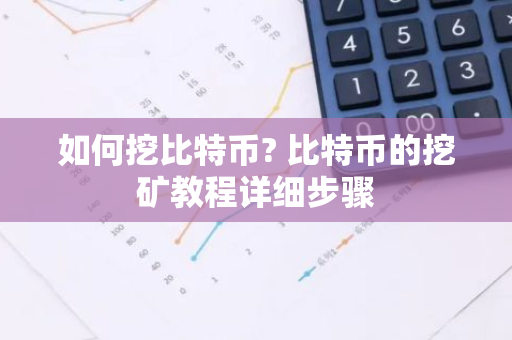 如何挖比特币? 比特币的挖矿教程详细步骤