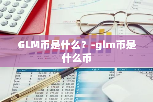 GLM币是什么？-glm币是什么币