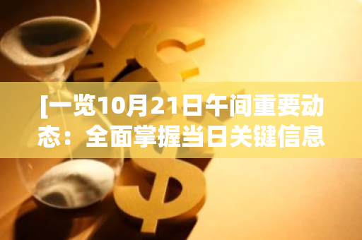 [一览10月21日午间重要动态：全面掌握当日关键信息，助您高效决策]