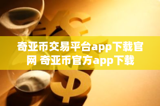 奇亚币交易平台app下载官网 奇亚币官方app下载